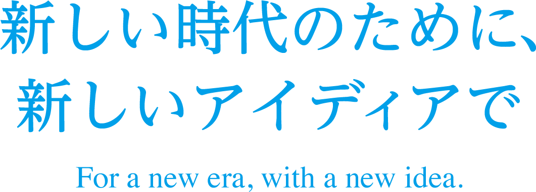 新しい時代のために、新しいアイディアで